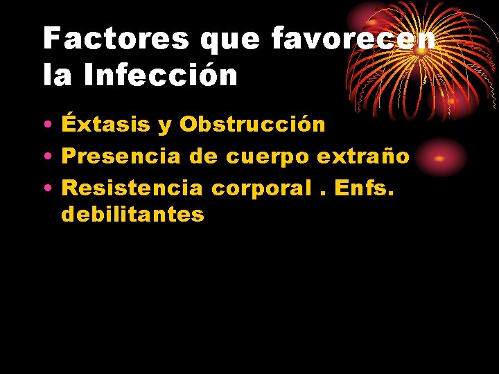 Factores que favorecen la Infección • Éxtasis y Obstrucción • Presencia de cuerpo extraño