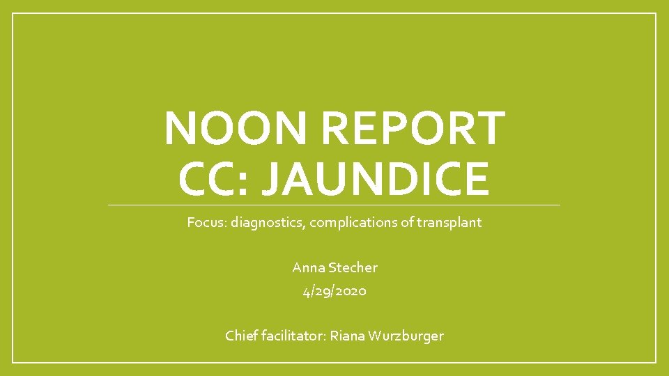 NOON REPORT CC: JAUNDICE Focus: diagnostics, complications of transplant Anna Stecher 4/29/2020 Chief facilitator: