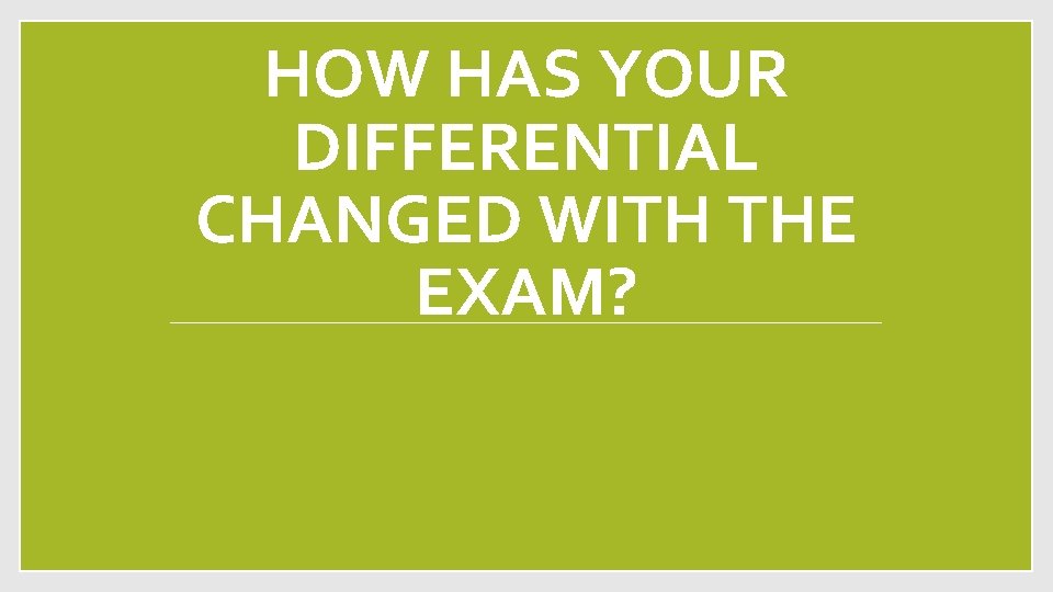 HOW HAS YOUR DIFFERENTIAL CHANGED WITH THE EXAM? 