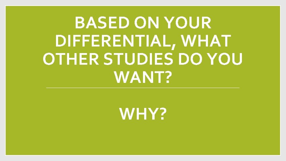 BASED ON YOUR DIFFERENTIAL, WHAT OTHER STUDIES DO YOU WANT? WHY? 