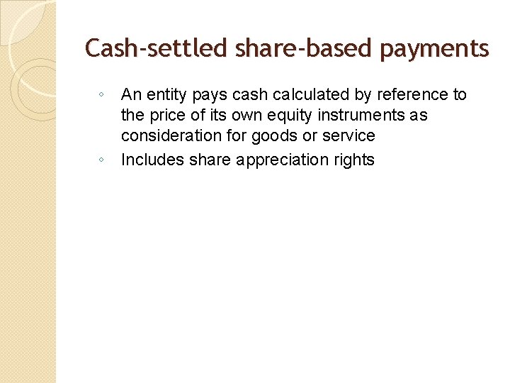 Cash-settled share-based payments ◦ An entity pays cash calculated by reference to the price