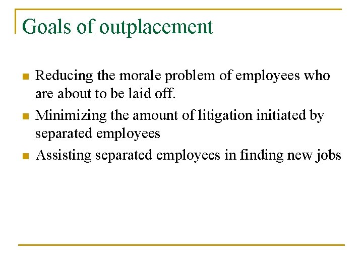Goals of outplacement n n n Reducing the morale problem of employees who are