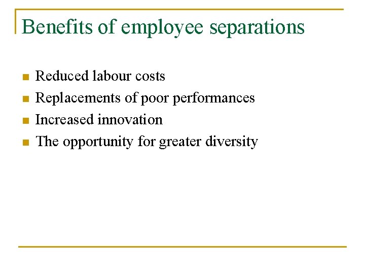 Benefits of employee separations n n Reduced labour costs Replacements of poor performances Increased
