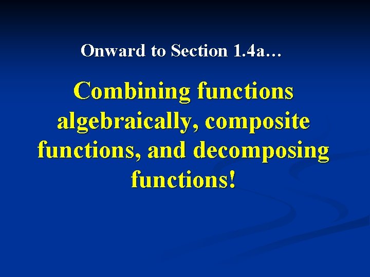 Onward to Section 1. 4 a… Combining functions algebraically, composite functions, and decomposing functions!