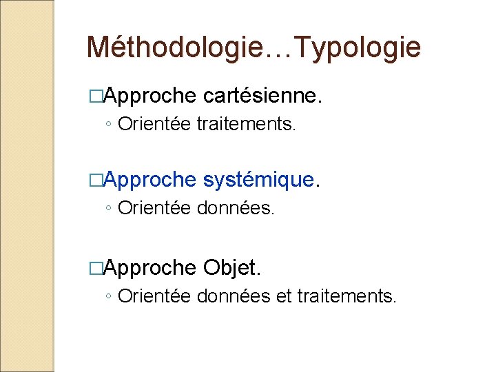 Méthodologie…Typologie �Approche cartésienne. ◦ Orientée traitements. �Approche systémique. ◦ Orientée données. �Approche Objet. ◦