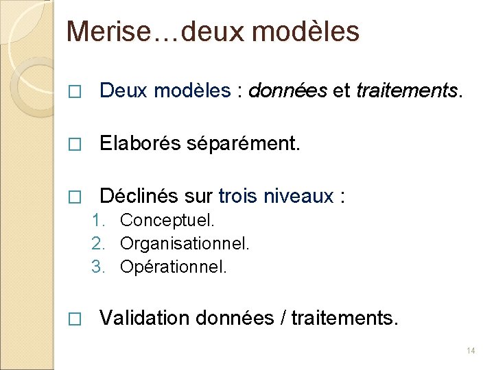 Merise…deux modèles � Deux modèles : données et traitements. � Elaborés séparément. � Déclinés