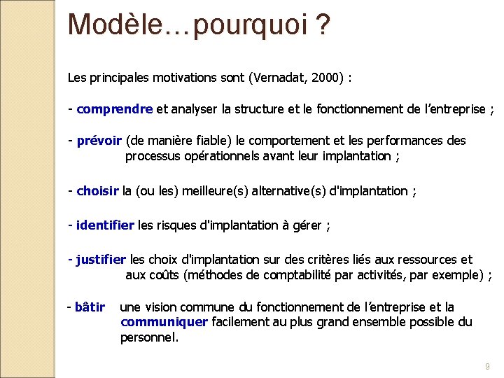 Modèle…pourquoi ? Les principales motivations sont (Vernadat, 2000) : - comprendre et analyser la