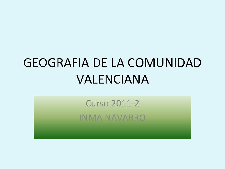 GEOGRAFIA DE LA COMUNIDAD VALENCIANA Curso 2011 -2 INMA NAVARRO 