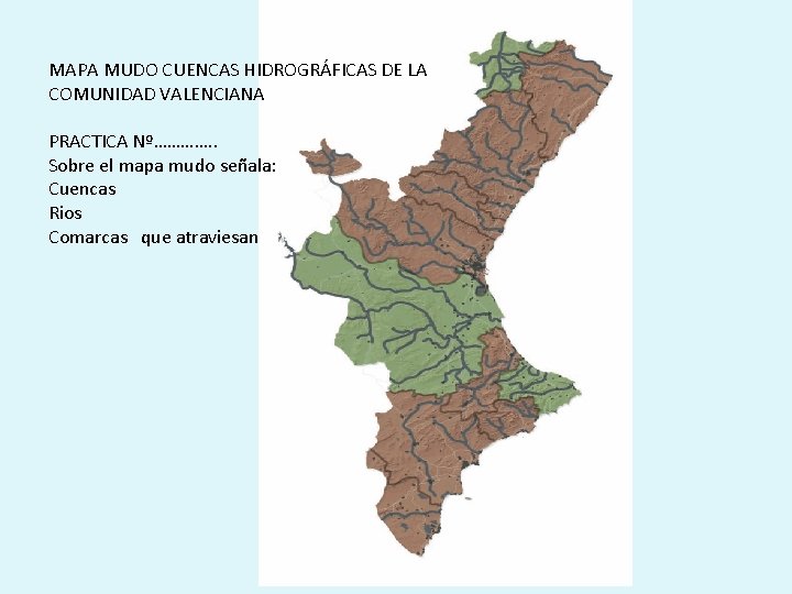 MAPA MUDO CUENCAS HIDROGRÁFICAS DE LA COMUNIDAD VALENCIANA PRACTICA Nº…………. . Sobre el mapa