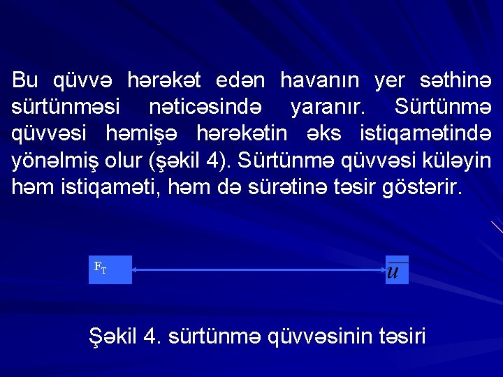 Bu qüvvə hərəkət edən havanın yer səthinə sürtünməsi nəticəsində yaranır. Sürtünmə qüvvəsi həmişə hərəkətin