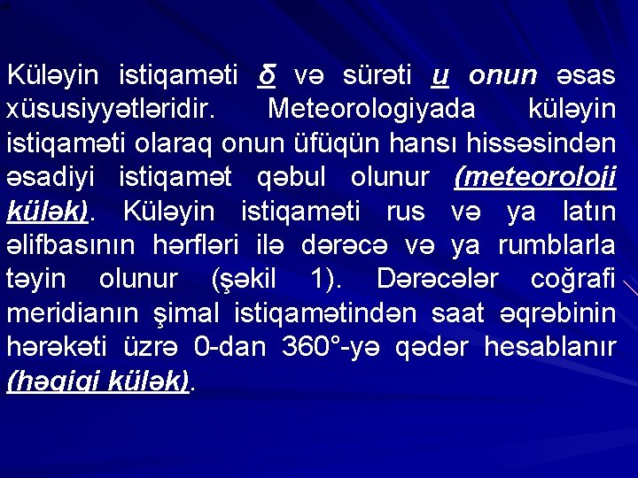 Küləyin istiqaməti δ və sürəti и onun əsas xüsusiyyətləridir. Meteorologiyada küləyin istiqaməti olaraq onun