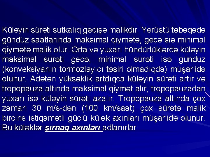 Küləyin sürəti sutkalıq gedişə malikdir. Yerüstü təbəqədə gündüz saatlarında maksimal qiymətə, gecə siə minimal