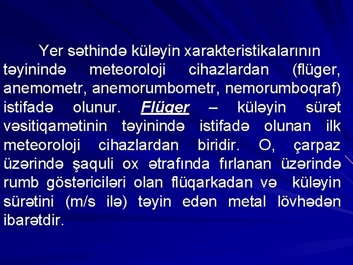 Yer səthində küləyin xarakteristikalarının təyinində meteoroloji cihazlardan (flüger, anemometr, anemorumbometr, nemorumboqraf) istifadə olunur. Flüger