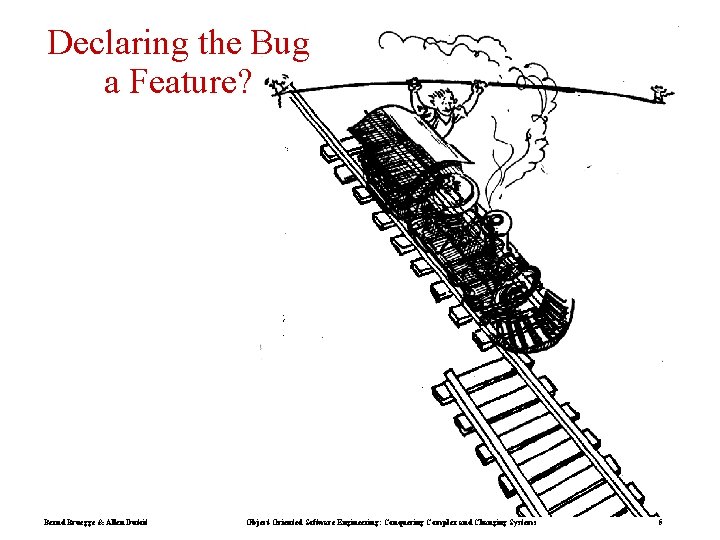 Declaring the Bug a Feature? Bernd Bruegge & Allen Dutoit Object-Oriented Software Engineering: Conquering