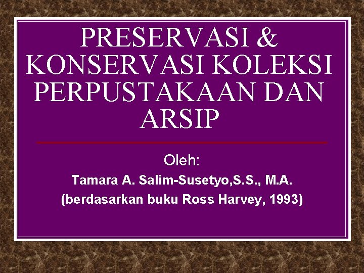 PRESERVASI & KONSERVASI KOLEKSI PERPUSTAKAAN DAN ARSIP Oleh: Tamara A. Salim-Susetyo, S. S. ,