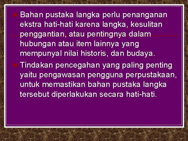 Bahan pustaka langka perlu penanganan ekstra hati-hati karena langka, kesulitan penggantian, atau pentingnya dalam