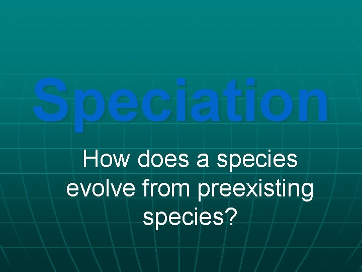 Speciation How does a species evolve from preexisting species? 