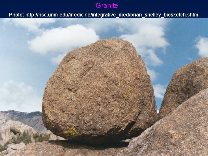 Granite Photo: http: //hsc. unm. edu/medicine/integrative_med/brian_shelley_biosketch. shtml Granite Photo: http: //hsc. unm. edu/medicine/integrative_med/brian_shelley_biosketch. shtml