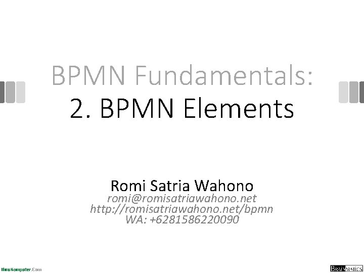 BPMN Fundamentals: 2. BPMN Elements Romi Satria Wahono romi@romisatriawahono. net http: //romisatriawahono. net/bpmn WA: