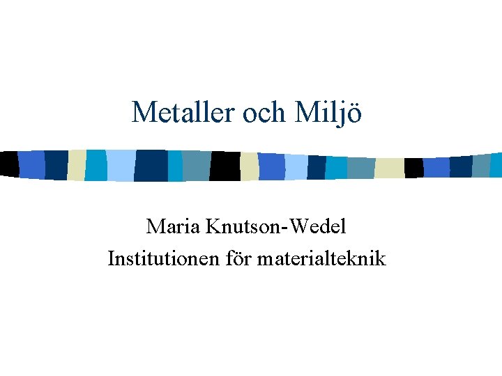 Metaller och Miljö Maria Knutson-Wedel Institutionen för materialteknik 