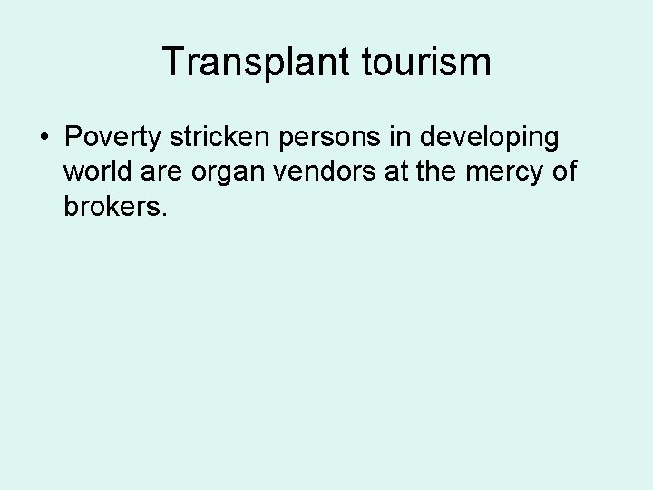 Transplant tourism • Poverty stricken persons in developing world are organ vendors at the