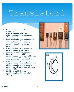 Transistori Transistoria voidaan käyttää kytkinkomponenttina, vahvistimena ja muistin elementtinä. Kytkinkäytössä transistori ohjaa jotain toista
