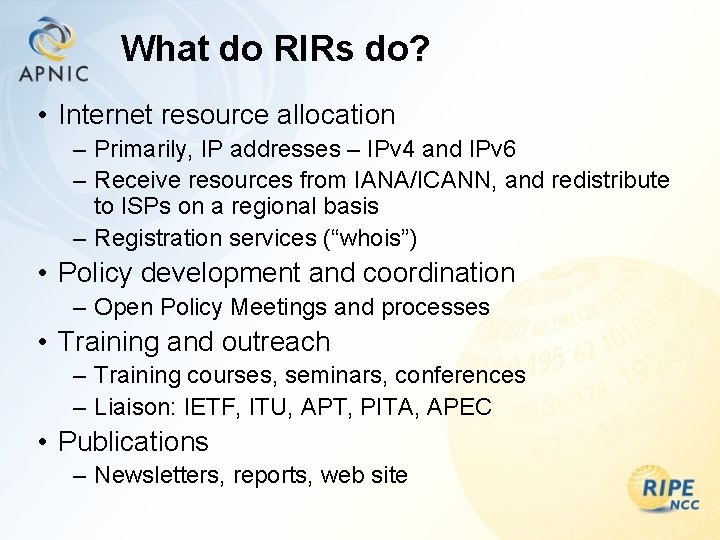 What do RIRs do? • Internet resource allocation – Primarily, IP addresses – IPv
