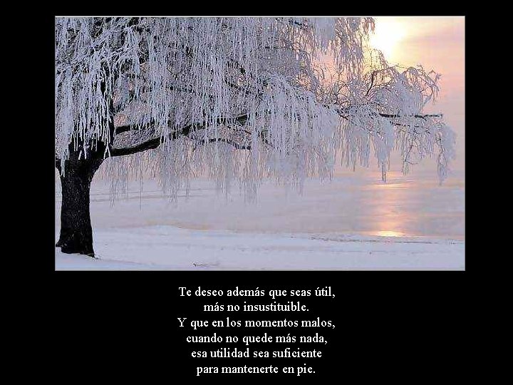 Te deseo además que seas útil, más no insustituible. Y que en los momentos