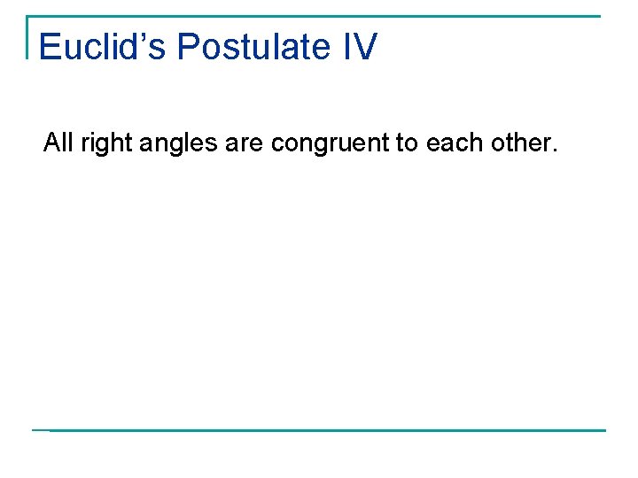 Euclid’s Postulate IV All right angles are congruent to each other. 