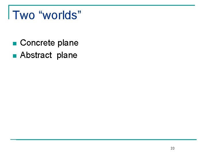 Two “worlds” n n Concrete plane Abstract plane 33 