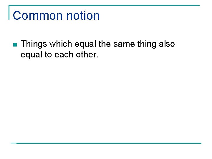 Common notion n Things which equal the same thing also equal to each other.