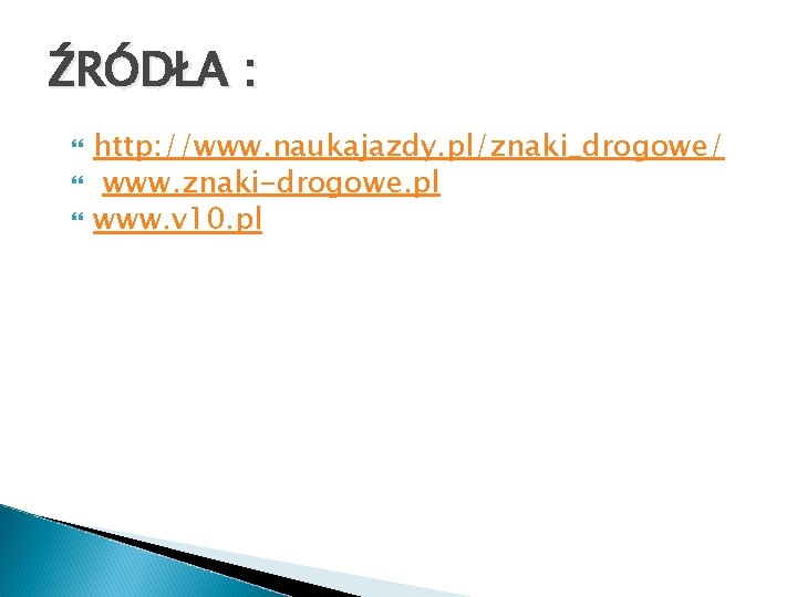 ŹRÓDŁA : http: //www. naukajazdy. pl/znaki_drogowe/ www. znaki-drogowe. pl www. v 10. pl 