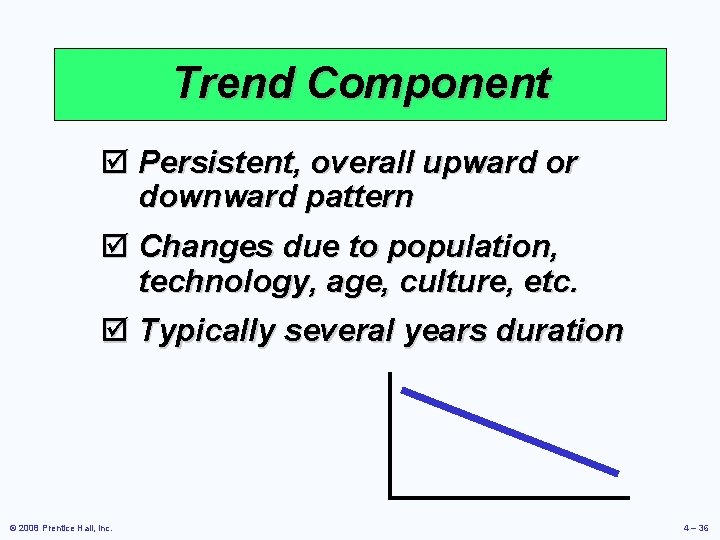 Trend Component þ Persistent, overall upward or downward pattern þ Changes due to population,