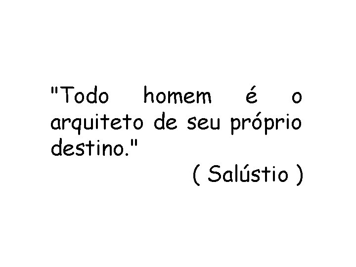 "Todo homem é o arquiteto de seu próprio destino. " ( Salústio ) "Todo homem é o arquiteto de seu próprio destino. " ( Salústio )