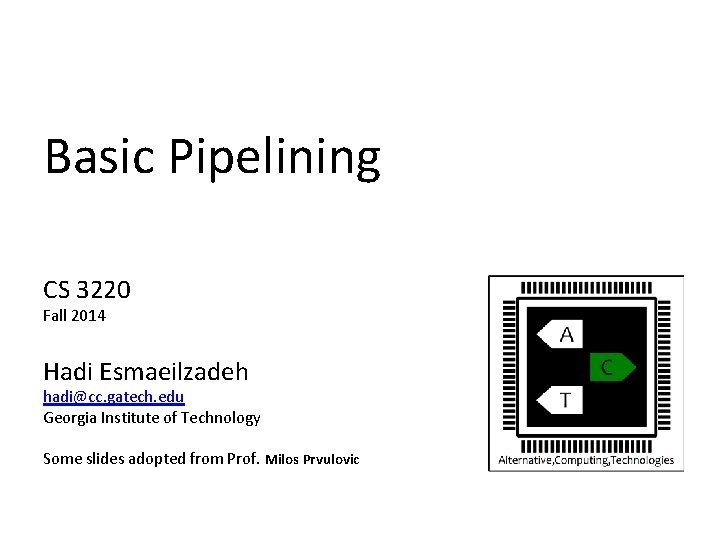 Basic Pipelining CS 3220 Fall 2014 Hadi Esmaeilzadeh hadi@cc. gatech. edu Georgia Institute of