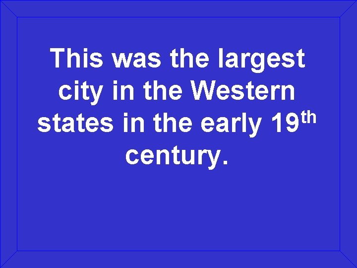 This was the largest city in the Western th states in the early 19