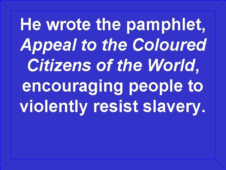 He wrote the pamphlet, Appeal to the Coloured Citizens of the World, encouraging people
