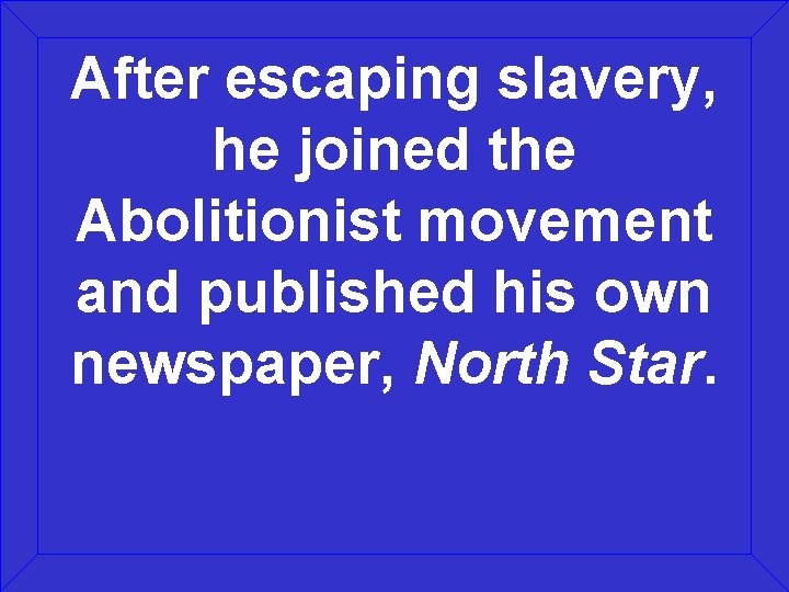 After escaping slavery, he joined the Abolitionist movement and published his own newspaper, North