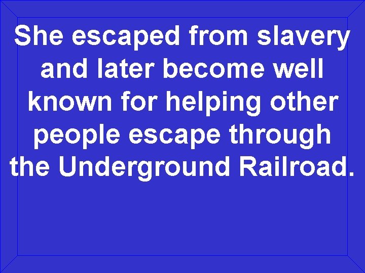 She escaped from slavery and later become well known for helping other people escape