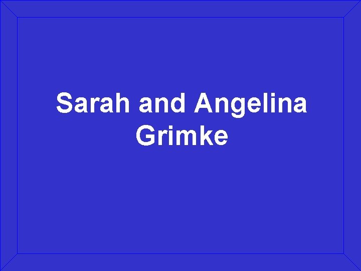 Sarah and Angelina Grimke 