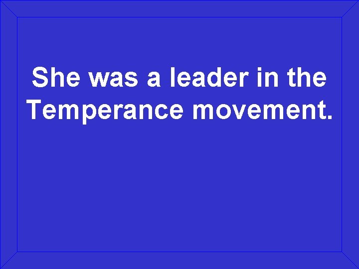 She was a leader in the Temperance movement. 