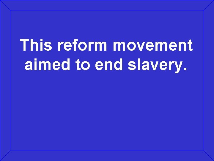 This reform movement aimed to end slavery. 