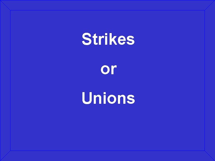 Strikes or Unions 