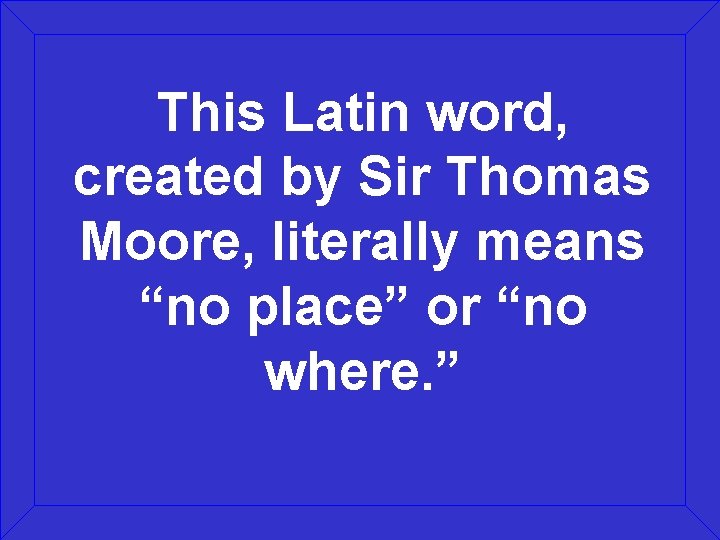 This Latin word, created by Sir Thomas Moore, literally means “no place” or “no