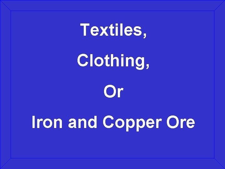 Textiles, Clothing, Or Iron and Copper Ore 