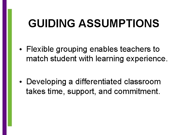 GUIDING ASSUMPTIONS • Flexible grouping enables teachers to match student with learning experience. •