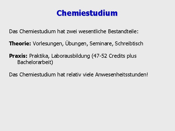 Chemiestudium Das Chemiestudium hat zwei wesentliche Bestandteile: Theorie: Vorlesungen, Übungen, Seminare, Schreibtisch Praxis: Praktika,