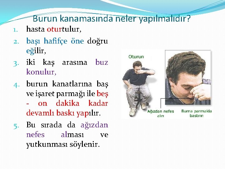 Burun kanamasında neler yapılmalıdır? 1. hasta oturtulur, 2. başı hafifçe öne doğru eğilir, 3.