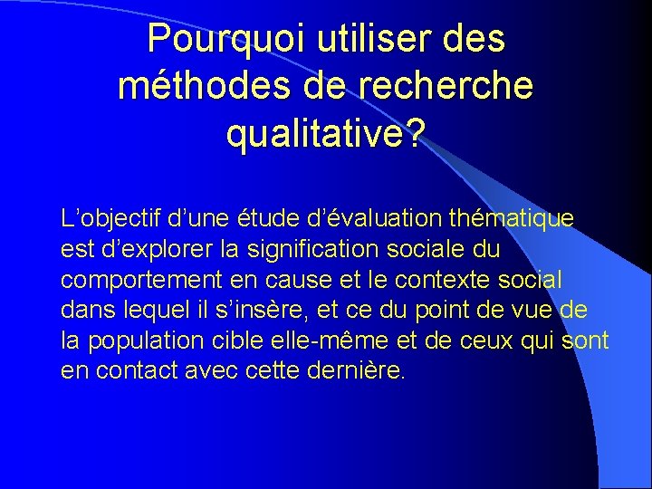Pourquoi utiliser des méthodes de recherche qualitative? L’objectif d’une étude d’évaluation thématique est d’explorer Pourquoi utiliser des méthodes de recherche qualitative? L’objectif d’une étude d’évaluation thématique est d’explorer