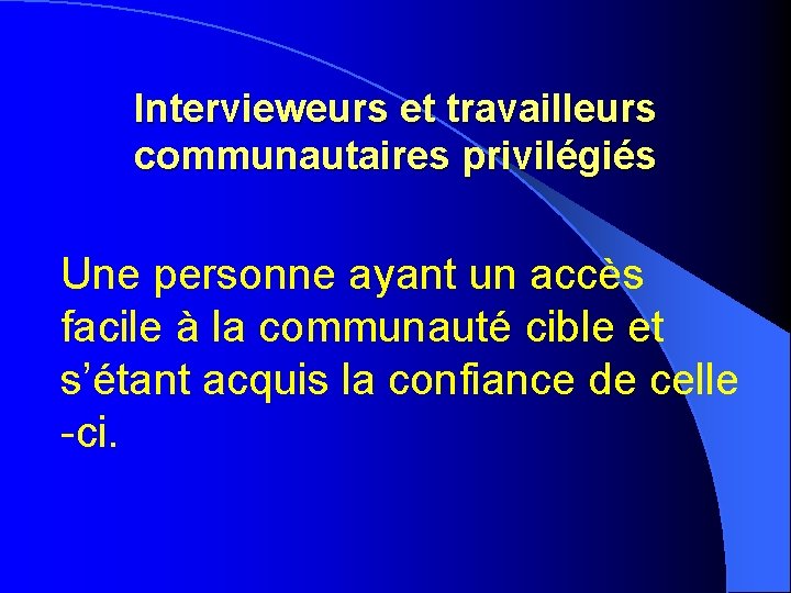 Intervieweurs et travailleurs communautaires privilégiés Une personne ayant un accès facile à la Intervieweurs et travailleurs communautaires privilégiés Une personne ayant un accès facile à la